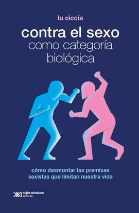 CONTRA EL SEXO COMO CATEGORÍA BIOLÓGICA. CÓMO DESMONTAR LAS PREMISAS SEXISTAS QUE LIMITAN NUESTRA VIDA