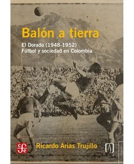 BALÓN A TIERRA. EL DORADO (1948-1952): FÚTBOL Y SOCIEDAD EN COLOMBIA