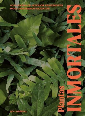 PLANTAS INMORTALES: 40 PLANTAS DE INTERIOR RESISTENTES PARA JARDINEROS NOVATOS