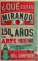 ¿QUÉ ESTÁS MIRANDO?: 150 AÑOS DE ARTE MODERNO EN UN ABRIR Y CERRAR DE OJOS