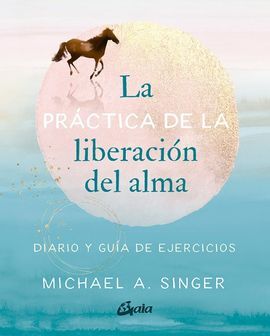 LA PRÁCTICA DE LA LIBERACIÓN DEL ALMA : DIARIO Y GUÍA DE EJERCICIOS