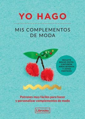 YO HAGO MIS COMPLEMENTOS DE MODA : PATRONES MUY FÁCILES PARA HACER Y PERSONALIZAR COMPLEMENTOS DE MODA