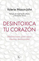 DESINTOXICA TU CORAZON. MEDITACIONES PARA SANAR TRAUMAS EMOCIONALES