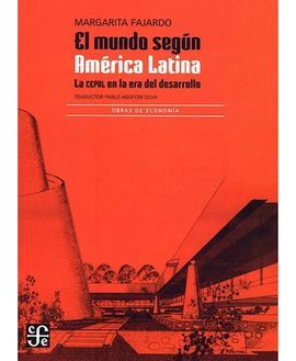 EL MUNDO SEGÚN AMÉRICA LATINA. LA CEPAL EN LA ERA DEL DESARROLLO