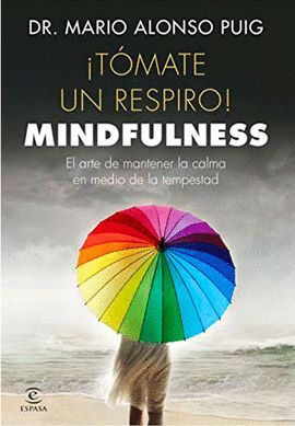 TOMATE UN RESPIRO. MINDFULNESS. EL ARTE DE MANTENER LA CALMA EN MEDIO DE LA TEMPESTAD