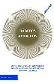 HABITOS ATOMICOS UN METODO SENCILLO Y COMPROBADO PARA DESARROLLAR BUENOS HABITOS Y ELIMINAR LOS MALOS