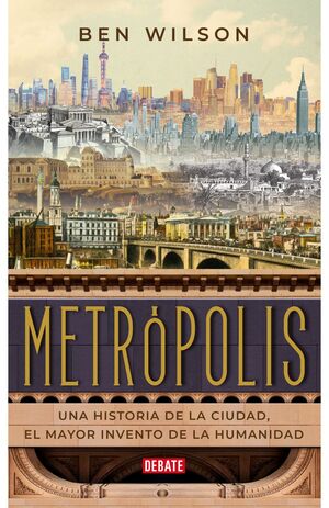 METROPOLIS UNA HISTORIA DE LA CIUDAD EL MAYOR INVENTO DE LA HUMANIDAD