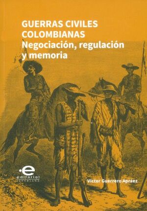 GUERRAS CIVILES COLOMBIANAS. NEGOCIACION, REGULACION Y MEMORIA