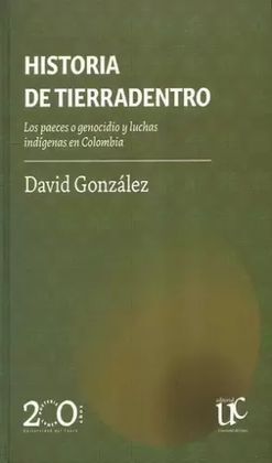 HISTORIA DE TIERRADENTRO. LOS PAECES, O, GENOCIDIO Y LUCHAS INDÍGENAS EN COLOMBIA