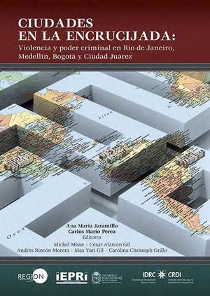 CIUDADES EN LA ENCRUCIJADA. VIOLENCIA Y PODER CRIMINAL EN RIO DE JANEIRO, MEDELLIN, BOGOTA Y CIUDAD JUAREZ
