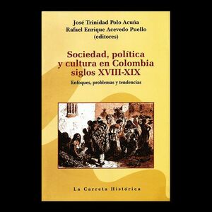 SOCIEDAD, POLITICA Y CULTURA EN COLOMBIA SIGLOS XVIII-XIX. ENFOQUES, PROBLEMAS Y TENDENCIAS